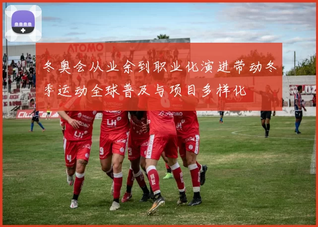冬奥会从业余到职业化演进带动冬季运动全球普及与项目多样化