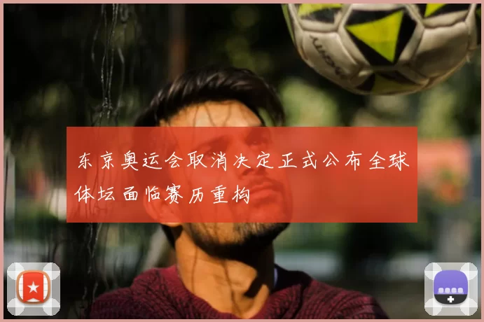 东京奥运会取消决定正式公布全球体坛面临赛历重构