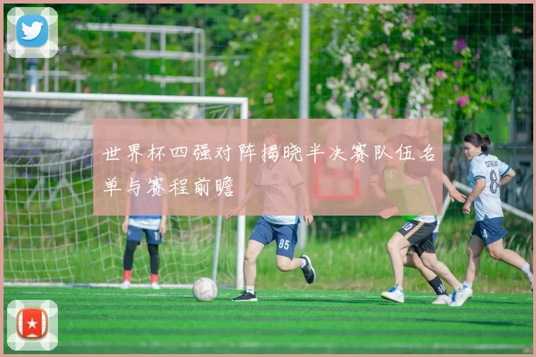 世界杯四强对阵揭晓半决赛队伍名单与赛程前瞻