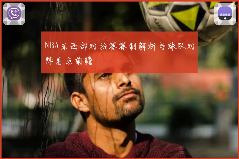 NBA东西部对抗赛赛制解析与球队对阵看点前瞻