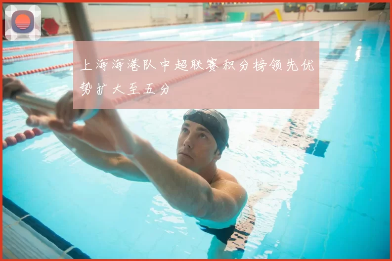 上海海港队中超联赛积分榜领先优势扩大至五分