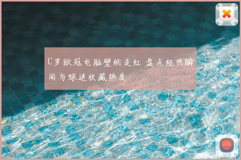 C罗欧冠电脑壁纸走红 盘点经典瞬间与球迷收藏热度