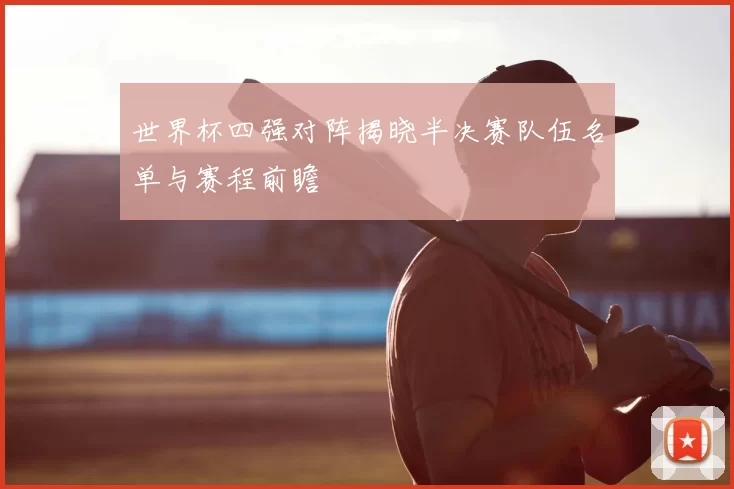 世界杯四强对阵揭晓半决赛队伍名单与赛程前瞻