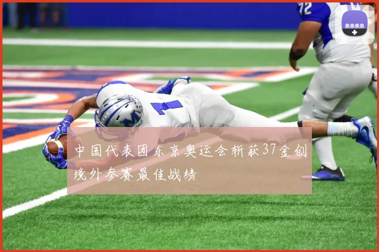 中国代表团东京奥运会斩获37金创境外参赛最佳战绩