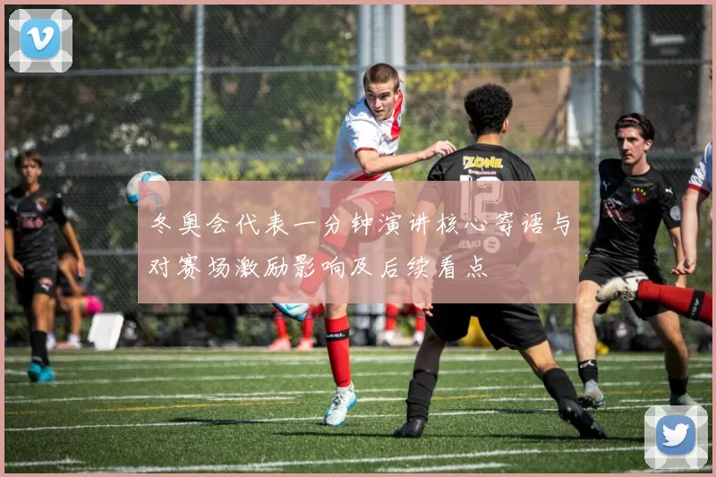 冬奥会代表一分钟演讲核心寄语与对赛场激励影响及后续看点