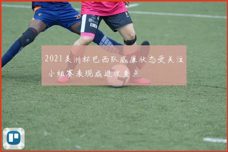 2021美洲杯巴西队威廉状态受关注 小组赛表现成进攻看点