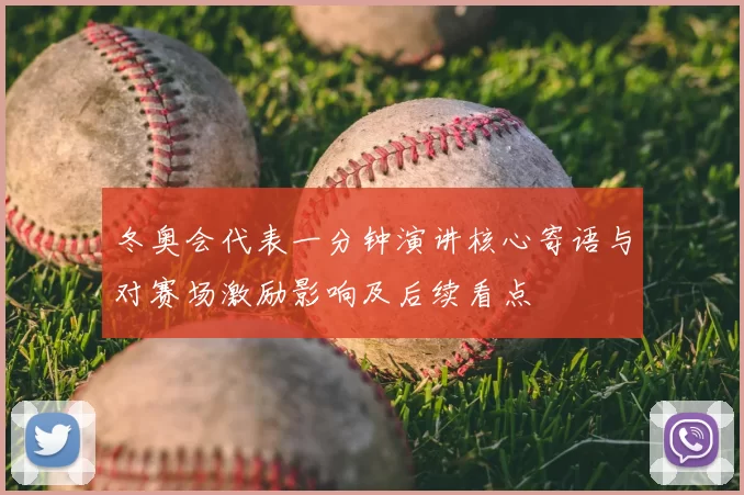 冬奥会代表一分钟演讲核心寄语与对赛场激励影响及后续看点