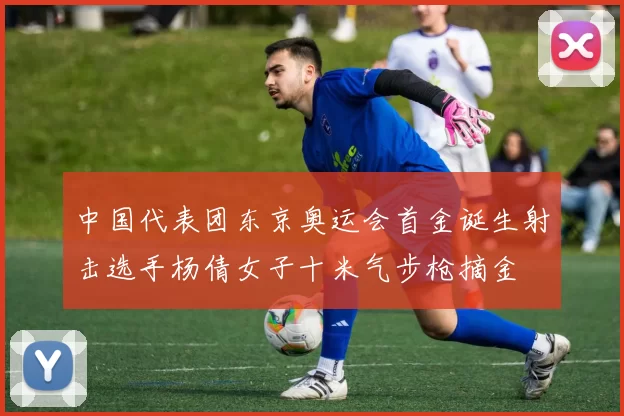 中国代表团东京奥运会首金诞生射击选手杨倩女子十米气步枪摘金