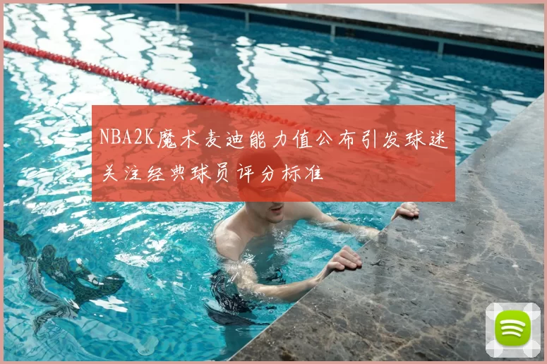 NBA2K魔术麦迪能力值公布引发球迷关注经典球员评分标准