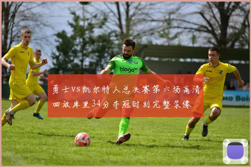 勇士vs凯尔特人总决赛第六场高清回放库里34分夺冠时刻完整录像