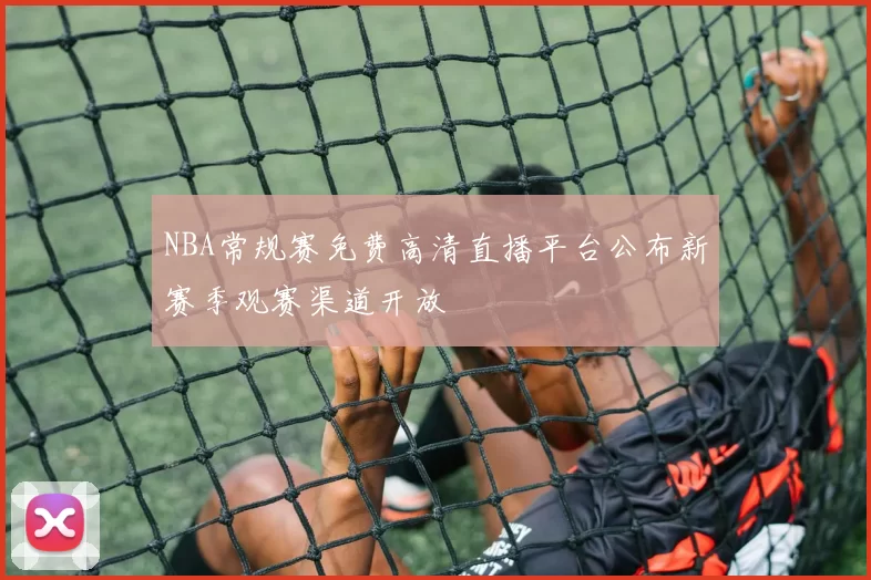 NBA常规赛免费高清直播平台公布新赛季观赛渠道开放