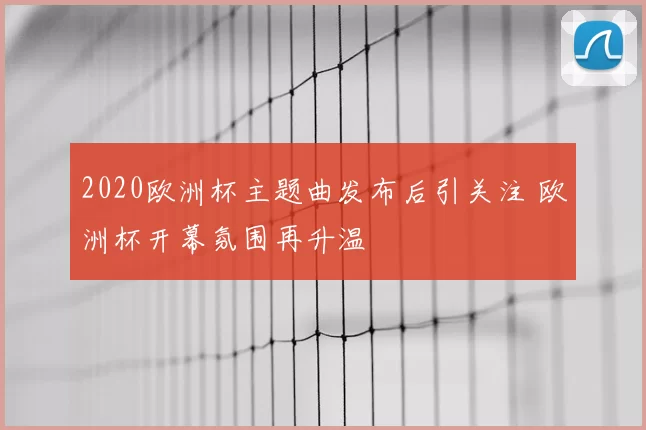 2020欧洲杯主题曲发布后引关注 欧洲杯开幕氛围再升温