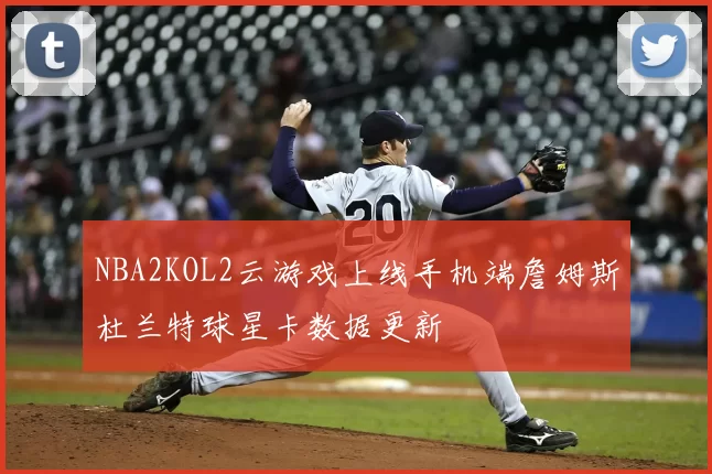 NBA2KOL2云游戏上线手机端詹姆斯杜兰特球星卡数据更新
